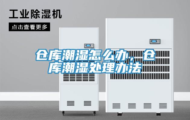 仓库潮湿怎么办，仓库潮湿处理办法