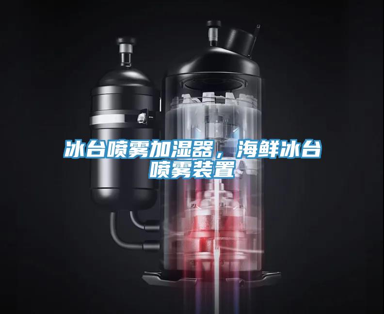 冰台喷雾加湿器，海鲜冰台喷雾装置