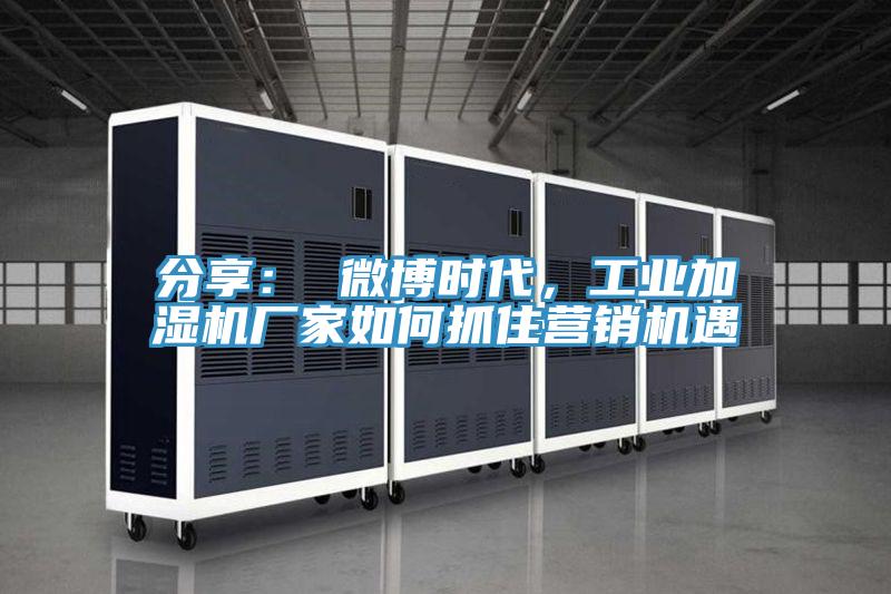 分享： 微博时代，工业加湿机厂家如何抓住营销机遇
