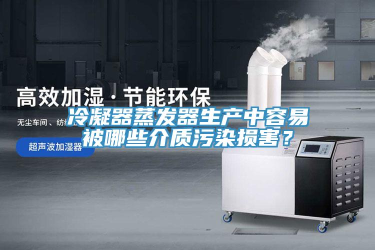 冷凝器蒸发器生产中容易被哪些介质污染损害？
