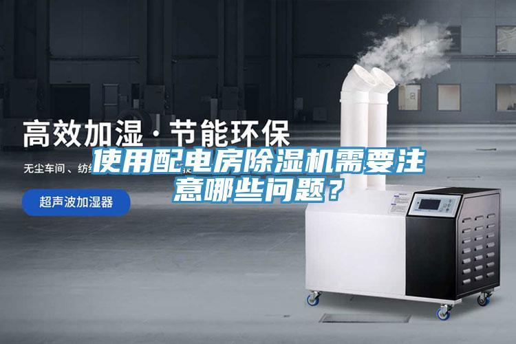 使用配电房除湿机需要注意哪些问题？