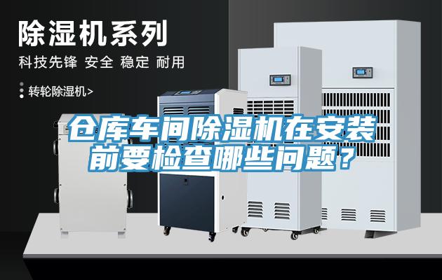 仓库车间除湿机在安装前要检查哪些问题？