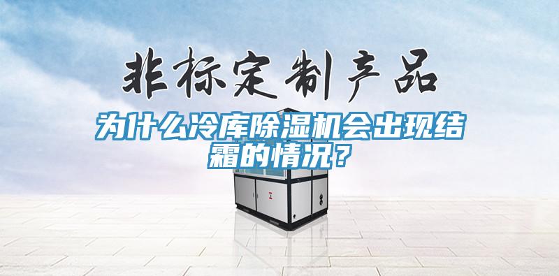为什么冷库除湿机会出现结霜的情况？