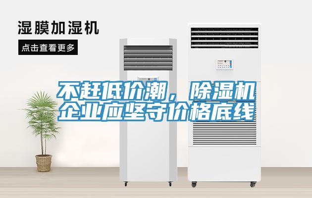 不赶低价潮，除湿机企业应坚守价格底线
