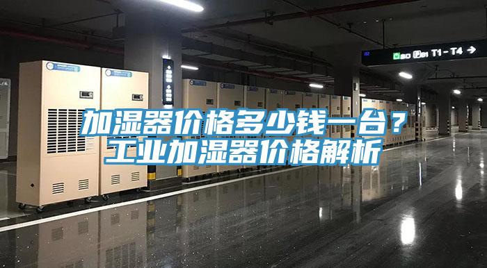 加湿器价格多少钱一台？工业加湿器价格解析