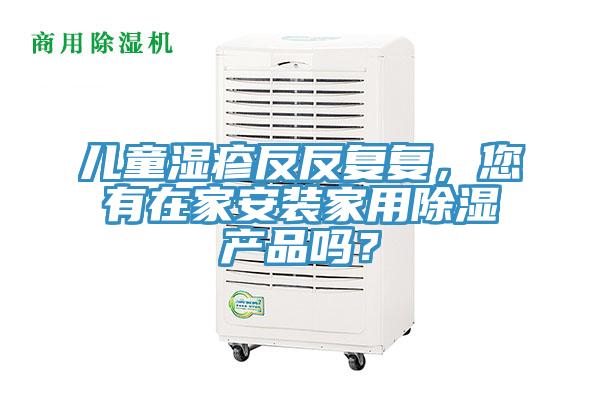 儿童湿疹反反复复，您有在家安装家用除湿产品吗？