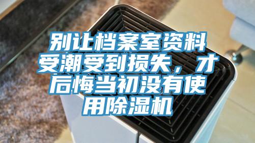 别让档案室资料受潮受到损失，才后悔当初没有使用除湿机