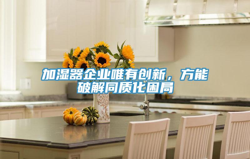 加湿器企业唯有创新，方能破解同质化困局