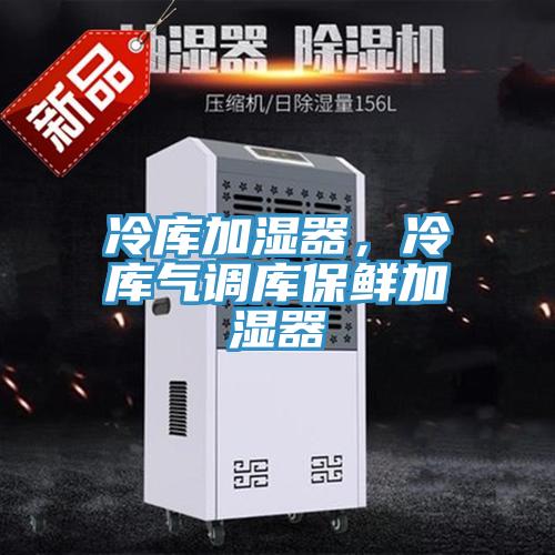 冷库加湿器，冷库气调库保鲜加湿器