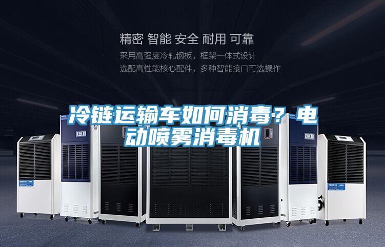 冷链运输车如何消毒？电动喷雾消毒机