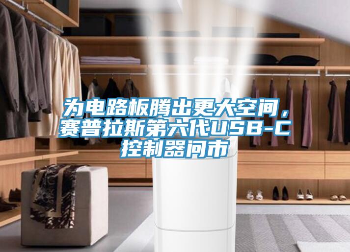 为电路板腾出更大空间，赛普拉斯第六代USB-C控制器问市