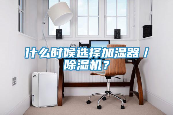 什么时候选择加湿器／除湿机？