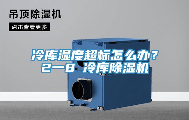 冷库湿度超标怎么办？2一8℃冷库除湿机