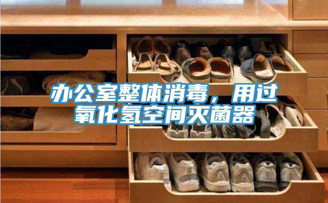 办公室整体消毒，用过氧化氢空间灭菌器