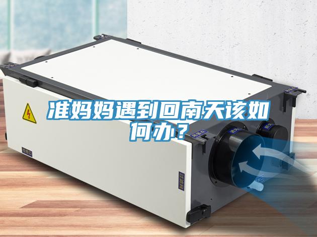 准妈妈遇到回南天该如何办？