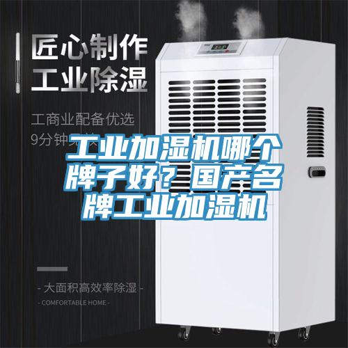 工业加湿机哪个牌子好？国产名牌工业加湿机