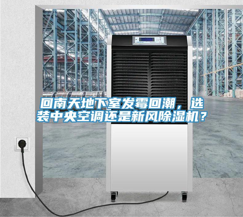 回南天地下室发霉回潮，选装中央空调还是新风除湿机？