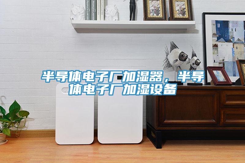 半导体电子厂加湿器，半导体电子厂加湿设备