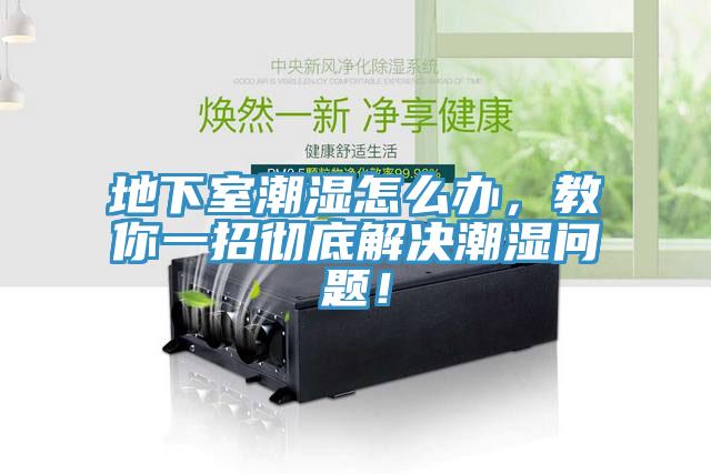 地下室潮湿怎么办，教你一招彻底解决潮湿问题！
