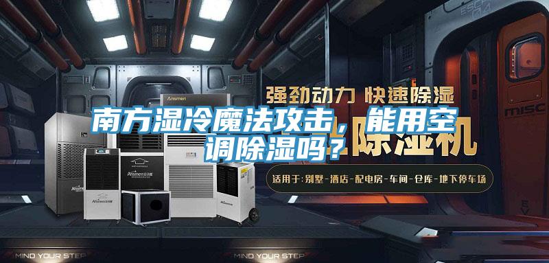 南方湿冷魔法攻击，能用空调除湿吗？