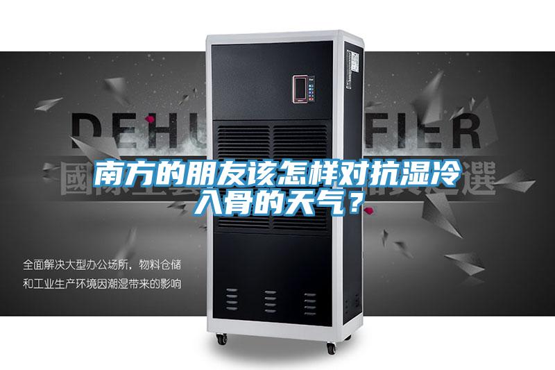 南方的朋友该怎样对抗湿冷入骨的天气？