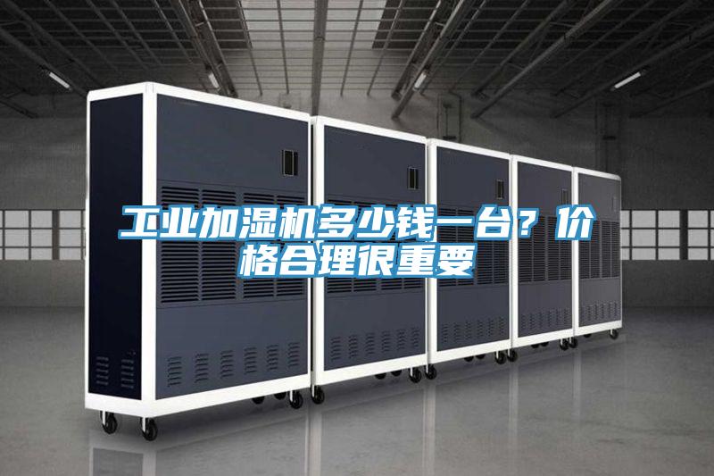工业加湿机多少钱一台？价格合理很重要