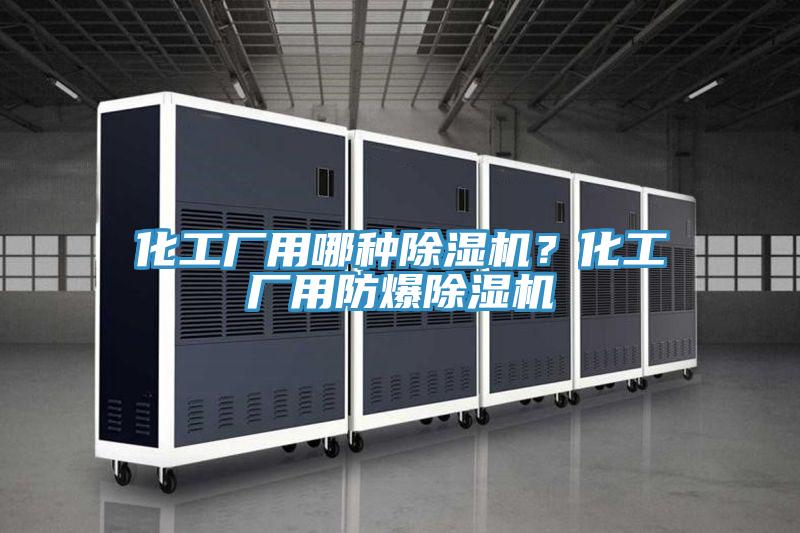 化工厂用哪种除湿机？化工厂用防爆除湿机