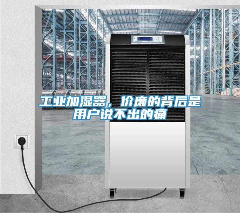工业加湿器，价廉的背后是用户说不出的痛