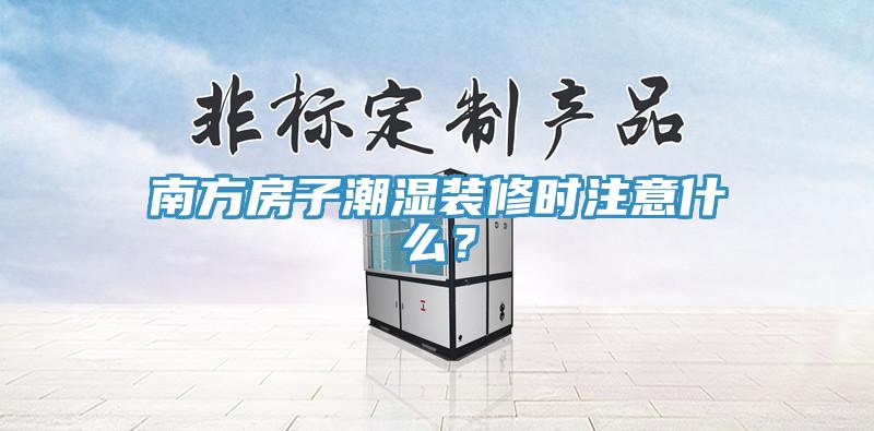 南方房子潮湿装修时注意什么？