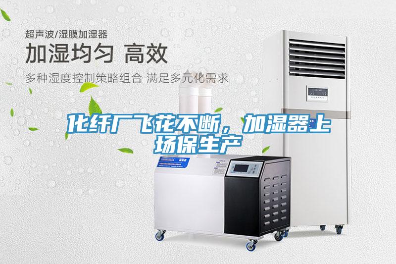 化纤厂飞花不断，加湿器上场保生产