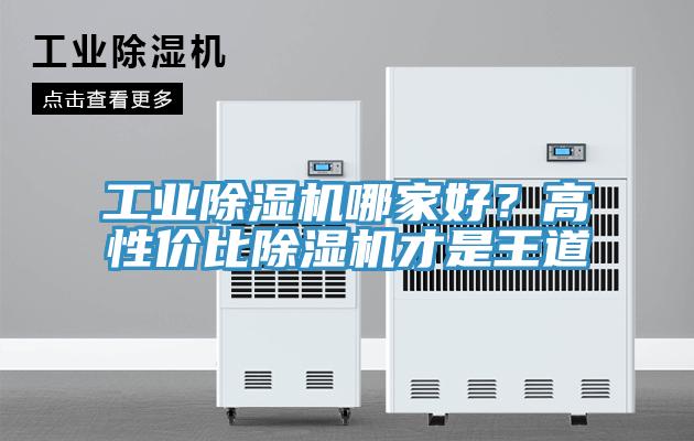 工业除湿机哪家好？高性价比除湿机才是王道