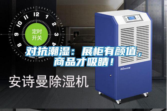 对抗潮湿：展柜有颜值，商品才吸睛！