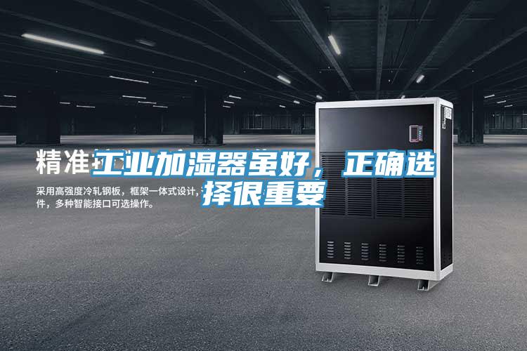 工业加湿器虽好，正确选择很重要