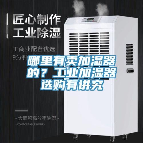 哪里有卖加湿器的？工业加湿器选购有讲究