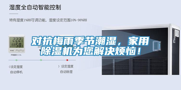 对抗梅雨季节潮湿，家用除湿机为您解决烦恼！