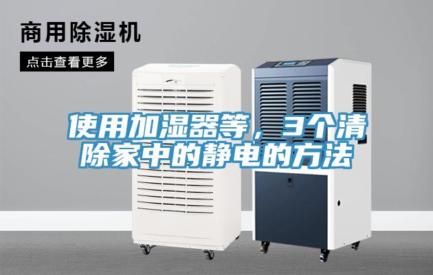 使用加湿器等，3个清除家中的静电的方法