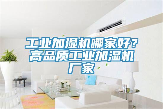 工业加湿机哪家好？高品质工业加湿机厂家