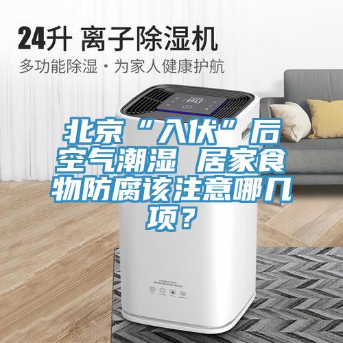 北京“入伏”后空气潮湿 居家食物防腐该注意哪几项？