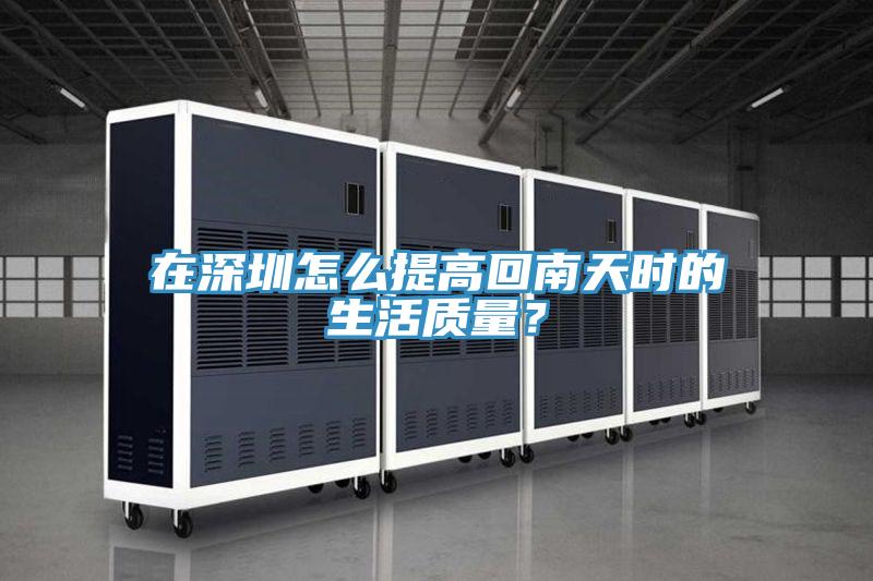 在深圳怎么提高回南天时的生活质量？