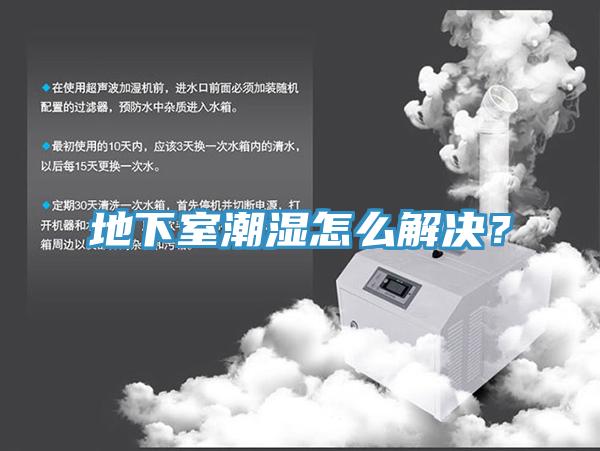 地下室潮湿怎么解决？