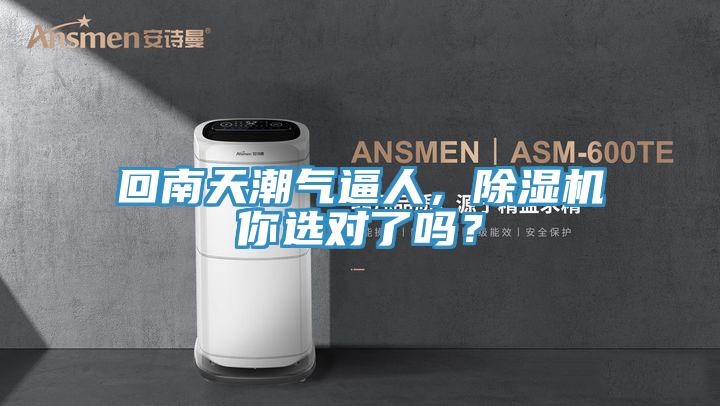 回南天潮气逼人，除湿机你选对了吗？