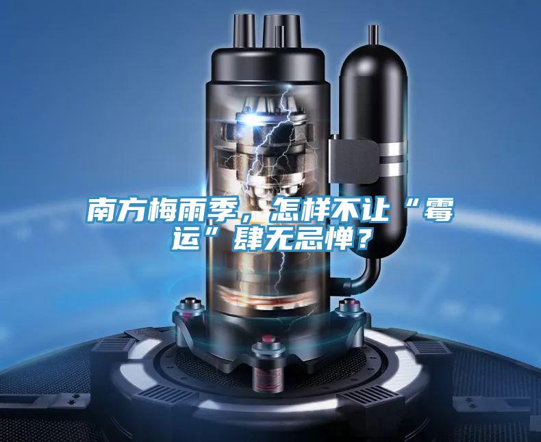 南方梅雨季，怎样不让“霉运”肆无忌惮？