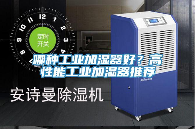 哪种工业加湿器好？高性能工业加湿器推荐