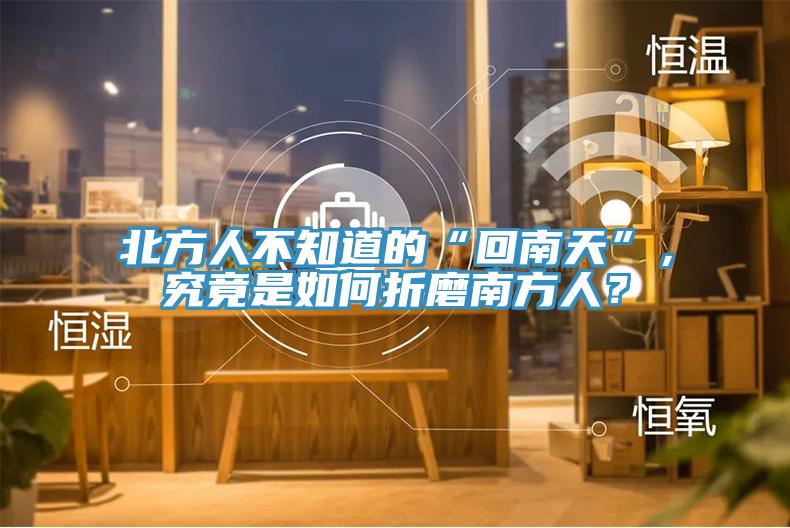 北方人不知道的“回南天”，究竟是如何折磨南方人？