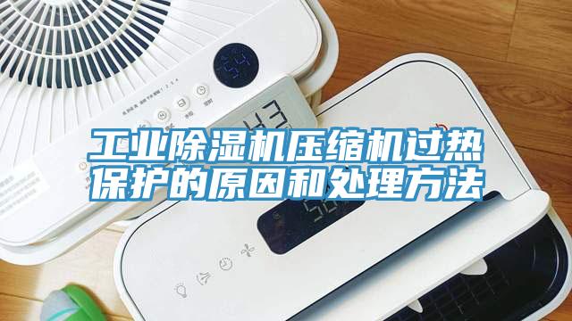 工业除湿机压缩机过热?；さ脑蚝痛矸椒?/></p>
                            <p style=