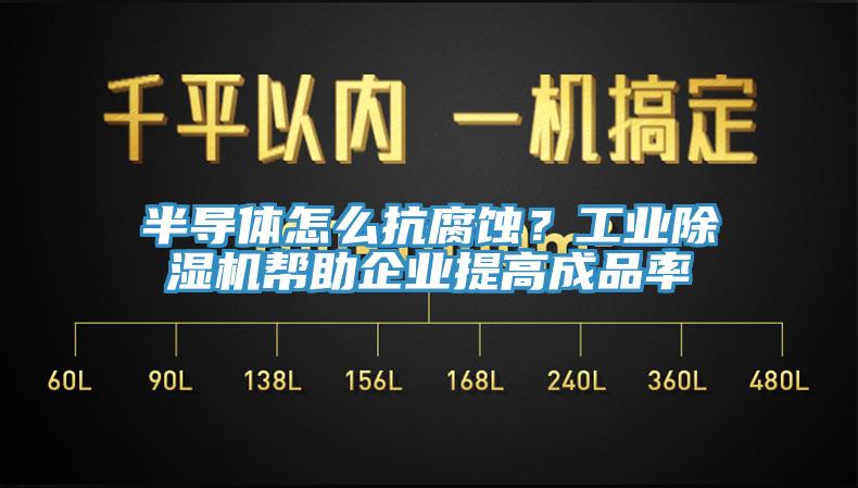半導(dǎo)體怎么抗腐蝕？工業(yè)除濕機幫助企業(yè)提高成品率