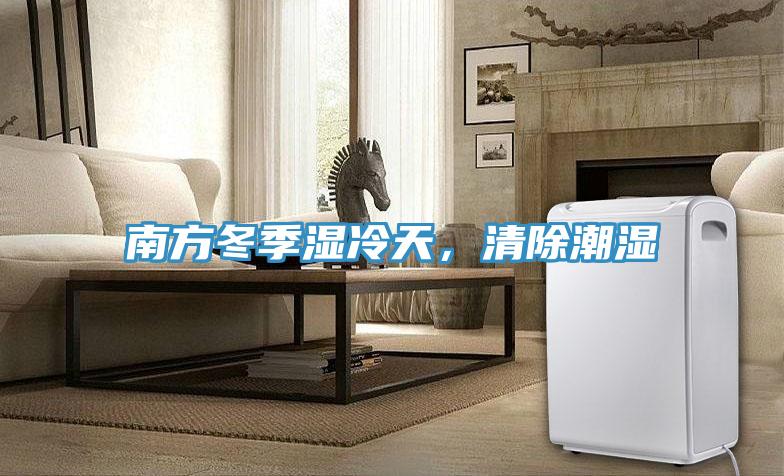 南方冬季湿冷天，清除潮湿