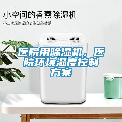 医院用除湿机，医院环境湿度控制方案