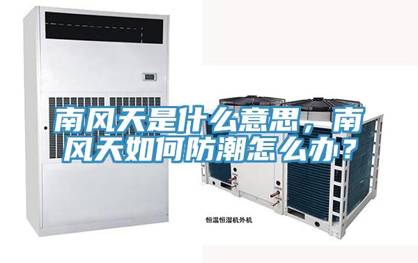 南风天是什么意思，南风天如何防潮怎么办？