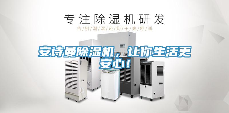 安诗曼除湿机，让你生活更安心！